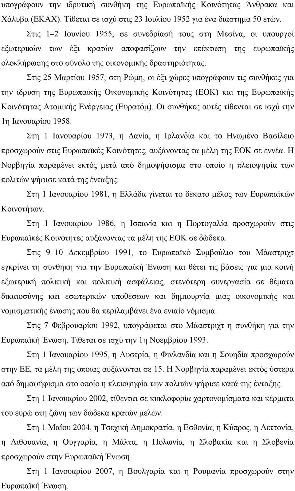 Στις 25 Μαρτίου 1957, στη Ρώμη, οι έξι χώρες υπογράφουν τις συνθήκες για την ίδρυση της Ευρωπαϊκής Οικονομικής Κοινότητας (ΕΟΚ) και της Ευρωπαϊκής Κοινότητας Ατομικής Ενέργειας (Ευρατόμ).