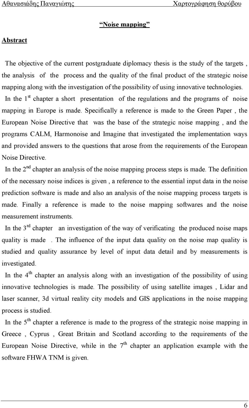 In the 1 st chapter a short presentation of the regulations and the programs of noise mapping in Europe is made.
