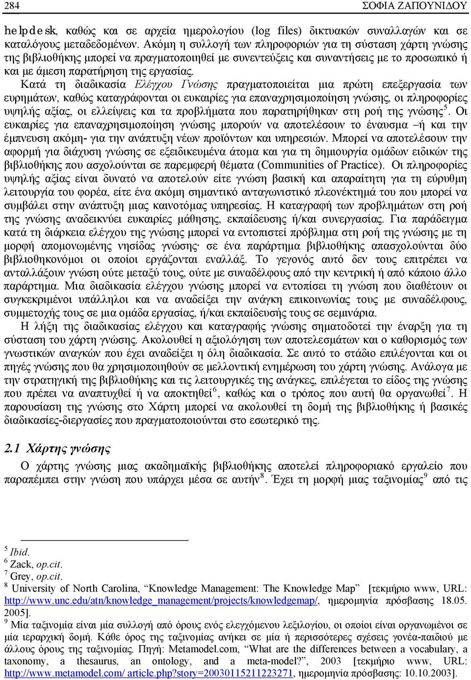 Κατά τη διαδικασία Ελέγχου Γνώσης πραγματοποιείται μια πρώτη επεξεργασία των ευρημάτων, καθώς καταγράφονται οι ευκαιρίες για επαναχρησιμοποίηση γνώσης, οι πληροφορίες υψηλής αξίας, οι ελλείψεις και