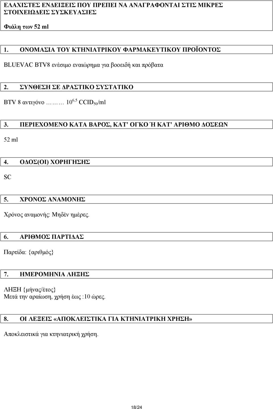 ΣΥΝΘΕΣΗ ΣΕ ΔΡΑΣΤΙΚΟ ΣΥΣΤΑΤΙΚΟ BTV 8 αντιγόνο 10 6,5 CCID 50 /ml 3. ΠΕΡΙΕΧΟΜΕΝΟ ΚΑΤΑ ΒΑPΟΣ, ΚΑΤ' ΟΓΚΟ Ή ΚΑΤ' ΑΡΙΘΜΟ ΔΟΣΕΩΝ 52 ml 4. ΟΔΟΣ(ΟΙ) ΧΟΡΗΓΗΣΗΣ SC 5.