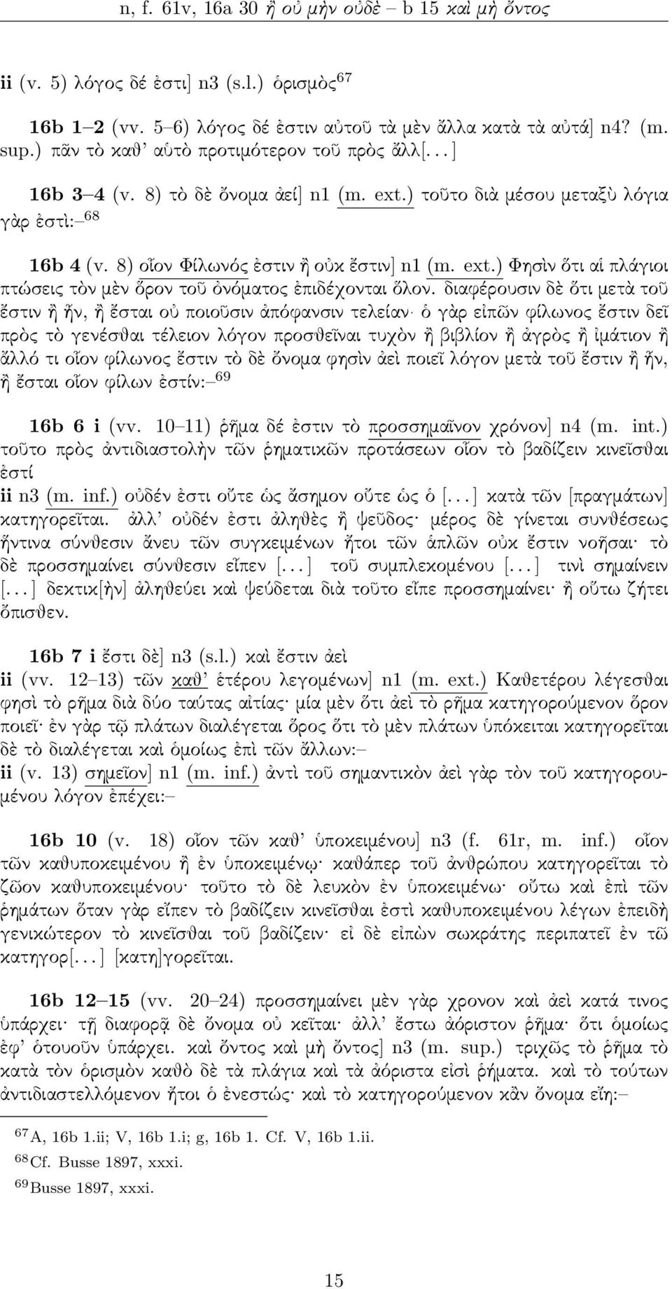 διαφέρουσιν δὲ ὅτι μετὰ τοῦ ἔστιν ἢ ἦν, ἢ ἔσται οὐ οιοῦσιν ἀόφανσιν τελείαν ὁ γὰρ εἰῶν φίλωνος ἔστιν δεῖ ρὸς τὸ γενέσθαι τέλειον λόγον ροσθεῖναι τυχὸν ἢ βιβλίον ἢ ἀγρὸς ἢ ἰμάτιον ἢ ἄλλό τι οἷον