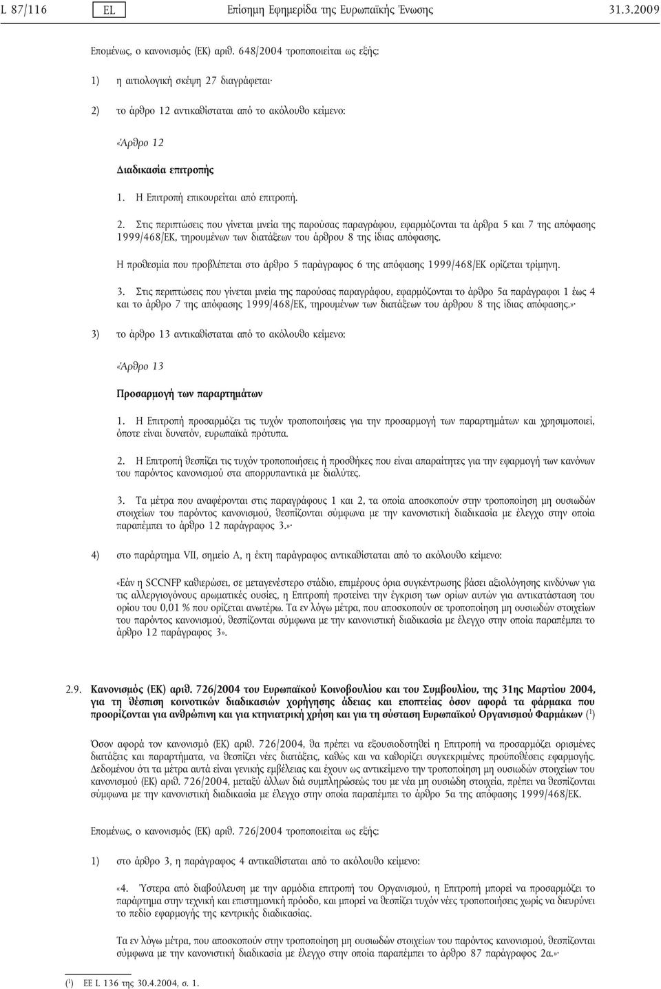 διαγράφεται 2) το άρθρο 12 αντικαθίσταται από το ακόλουθο κείμενο: «Άρθρο 12 Διαδικασία επιτροπής 1. Η Επιτροπή επικουρείται από επιτροπή. 2. Στις περιπτώσεις που γίνεται μνεία της παρούσας παραγράφου, εφαρμόζονται τα άρθρα 5 και 7 της απόφασης 1999/468/ΕΚ, τηρουμένων των διατάξεων του άρθρου 8 της ίδιας απόφασης.