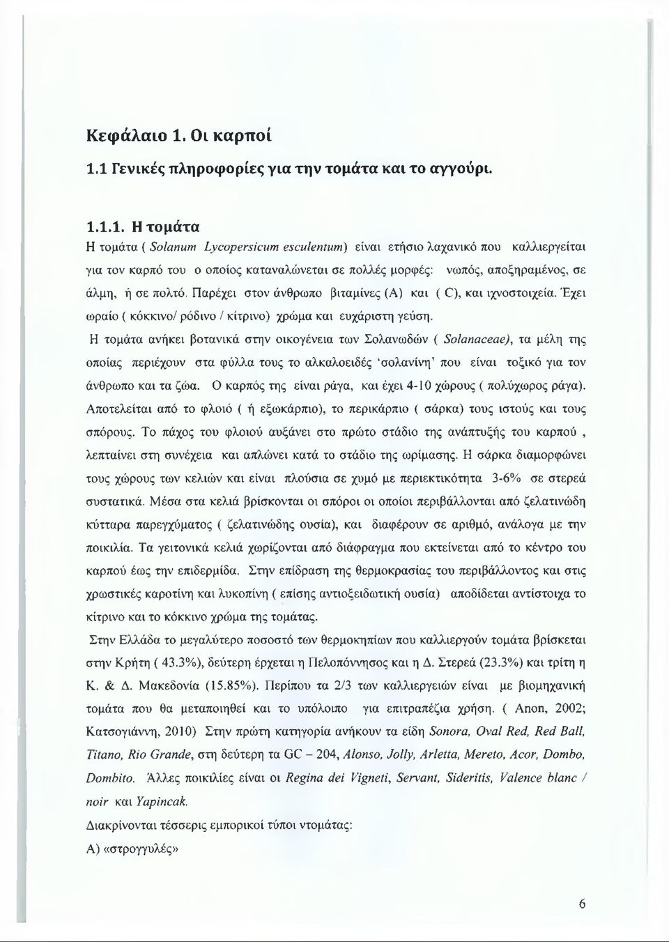 1 Γενικές πληροφορίες για την τομάτα και το αγγούρι. 1.1.1. Η τομάτα Η τομάτα ( Solanum Lycopersicum esculentum) είναι ετήσιο λαχανικά που καλλιεργείται για τον καρπό του ο οποίος καταναλώνεται σε πολλές μορφές: νωπός, αποξηραμένος, σε άλμη, ή σε πολτό.