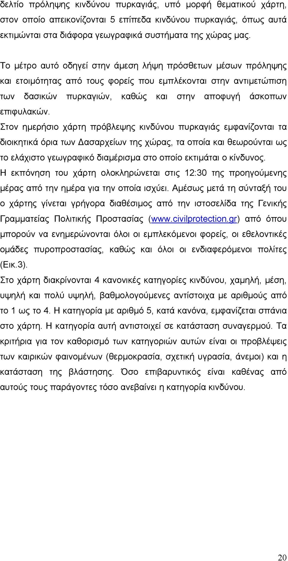 Στον ημερήσιο χάρτη πρόβλεψης κινδύνου πυρκαγιάς εμφανίζονται τα διοικητικά όρια των Δασαρχείων της χώρας, τα οποία και θεωρούνται ως το ελάχιστο γεωγραφικό διαμέρισμα στο οποίο εκτιμάται ο κίνδυνος.