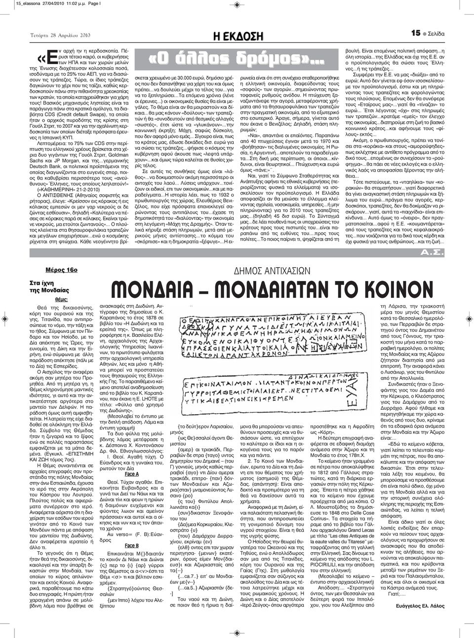 Τώρα, οι ίδιες τράπεζες δαγκώνουν το χέρι που τις ταϊζει, καθώς κερδοσκοπούν πάνω στην πιθανότητα χρεοκοπίας των κρατών, τα οποία καταχρεώθηκαν για χάρη τους!