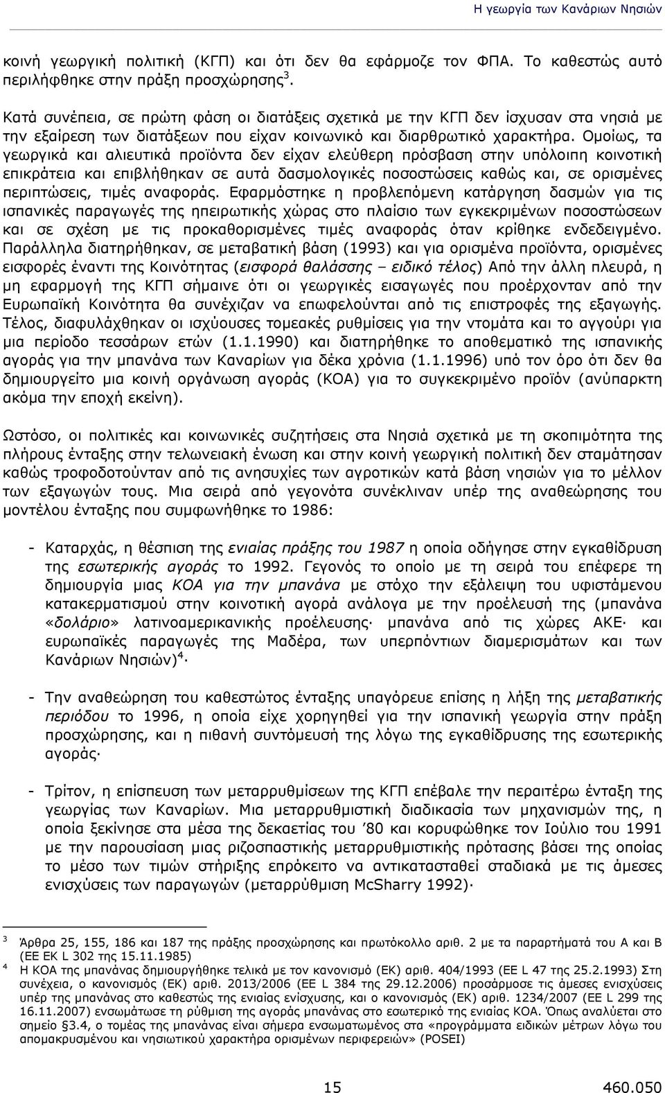 Ομοίως, τα γεωργικά και αλιευτικά προϊόντα δεν είχαν ελεύθερη πρόσβαση στην υπόλοιπη κοινοτική επικράτεια και επιβλήθηκαν σε αυτά δασμολογικές ποσοστώσεις καθώς και, σε ορισμένες περιπτώσεις, τιμές