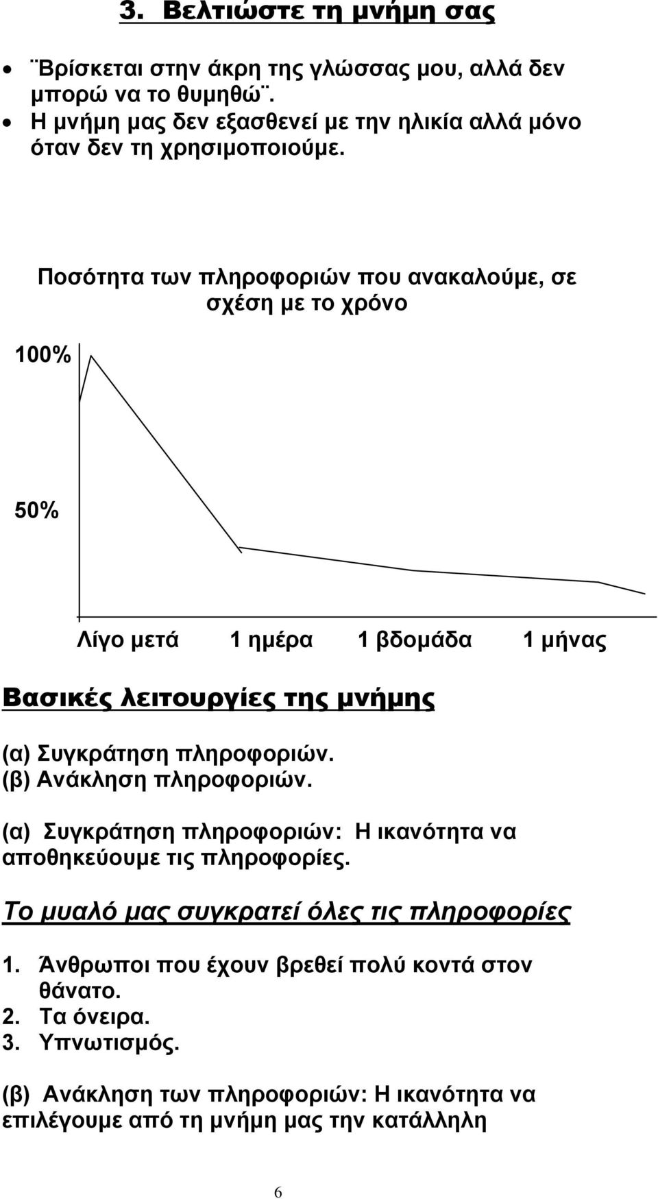 Ποσότητα των πληροφοριών που ανακαλούμε, σε σχέση με το χρόνο 100% 50% Λίγο μετά 1 ημέρα 1 βδομάδα 1 μήνας Βασικές λειτουργίες της μνήμης (α) Συγκράτηση