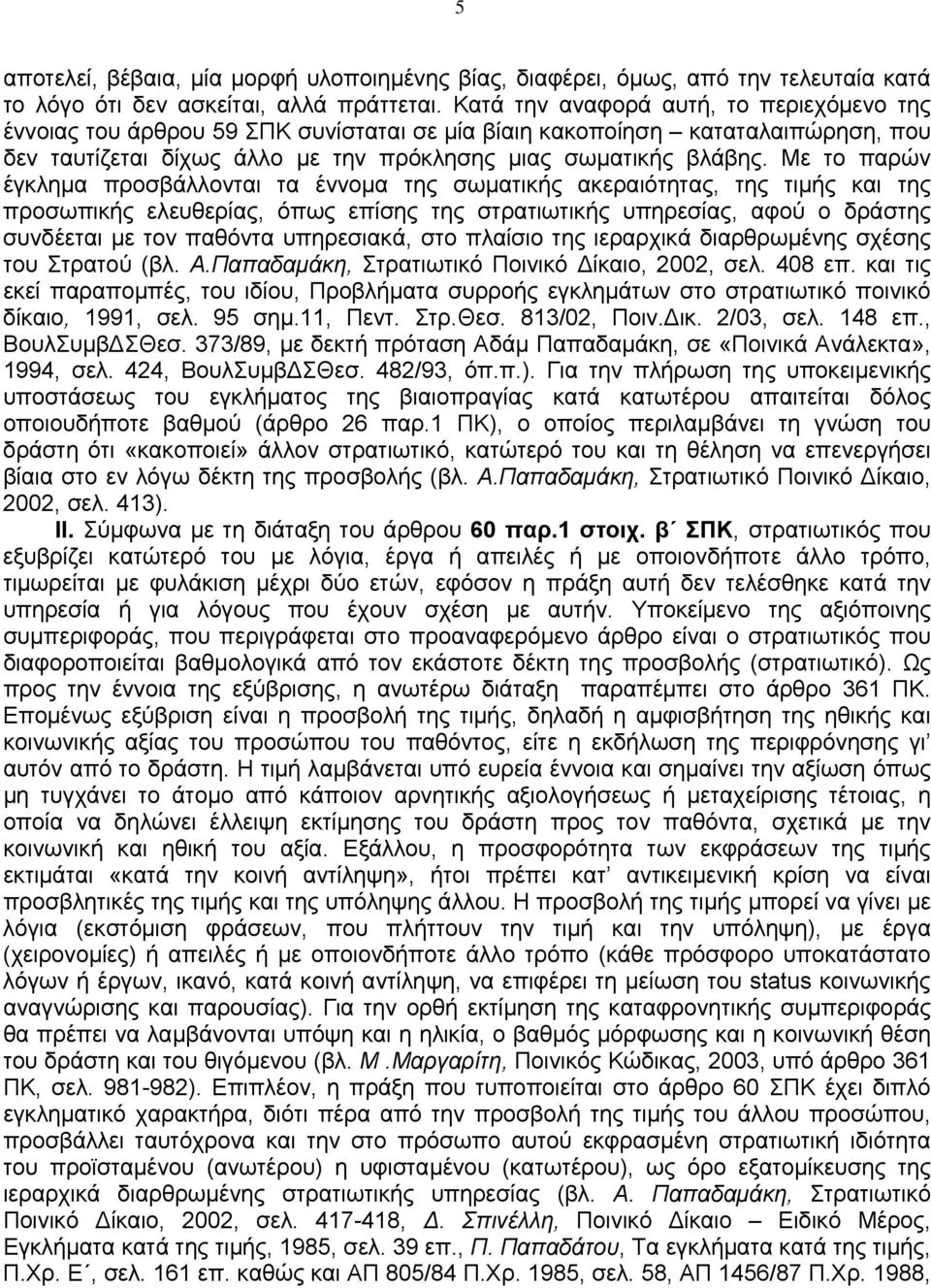 Με το παρών έγκλημα προσβάλλονται τα έννομα της σωματικής ακεραιότητας, της τιμής και της προσωπικής ελευθερίας, όπως επίσης της στρατιωτικής υπηρεσίας, αφού ο δράστης συνδέεται με τον παθόντα