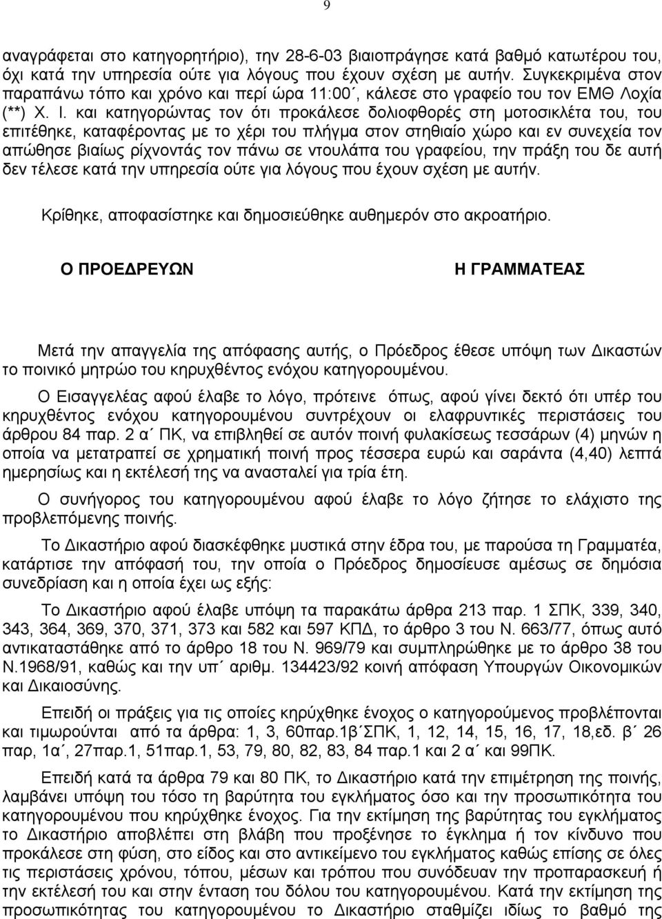 και κατηγορώντας τον ότι προκάλεσε δολιοφθορές στη μοτοσικλέτα του, του επιτέθηκε, καταφέροντας με το χέρι του πλήγμα στον στηθιαίο χώρο και εν συνεχεία τον απώθησε βιαίως ρίχνοντάς τον πάνω σε