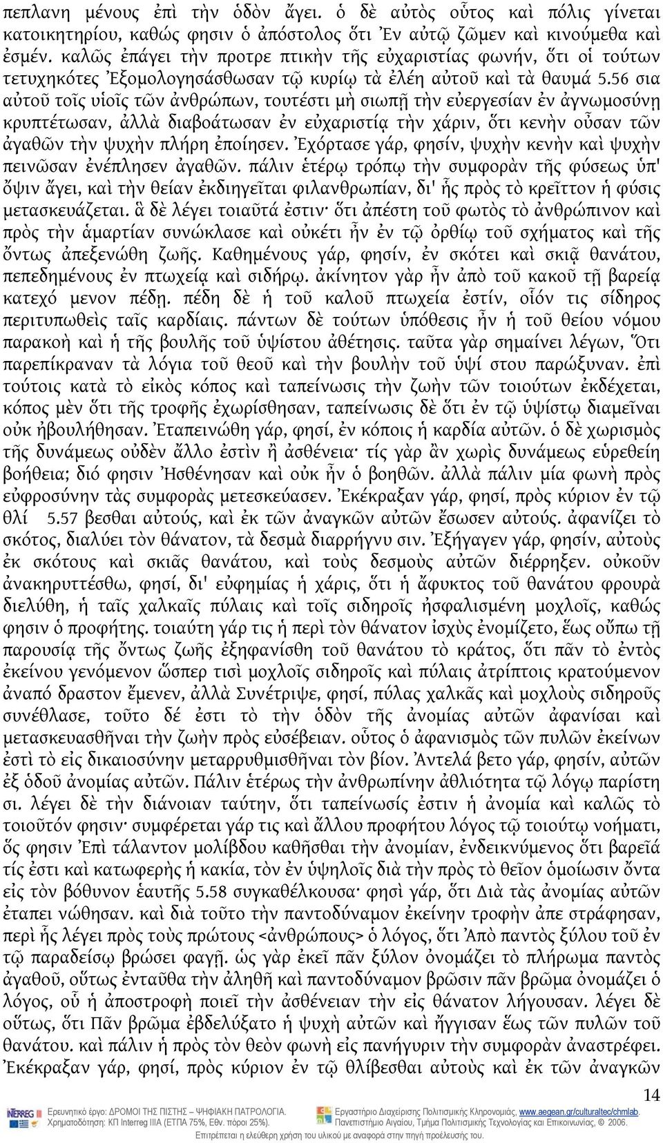 56 σια αὐτοῦ τοῖς υἱοῖς τῶν ἀνθρώπων, τουτέστι μὴ σιωπῇ τὴν εὐεργεσίαν ἐν ἀγνωμοσύνῃ κρυπτέτωσαν, ἀλλὰ διαβοάτωσαν ἐν εὐχαριστίᾳ τὴν χάριν, ὅτι κενὴν οὖσαν τῶν ἀγαθῶν τὴν ψυχὴν πλήρη ἐποίησεν.