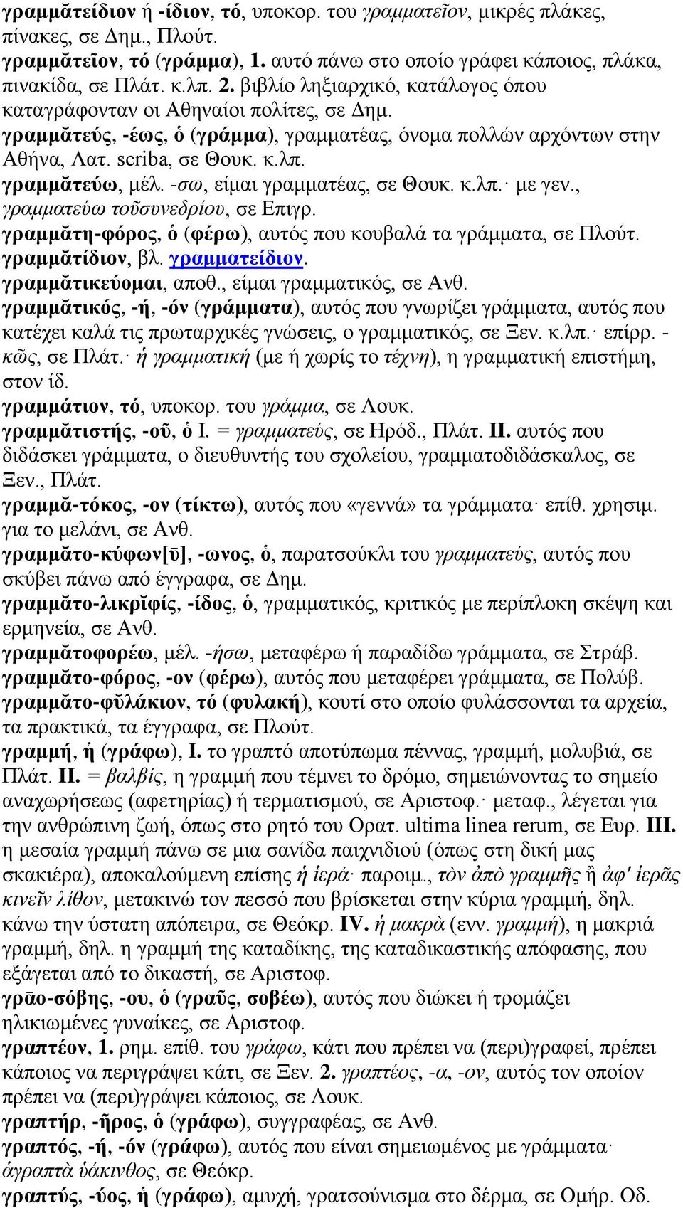 -σω, είμαι γραμματέας, σε Θουκ. κ.λπ. με γεν., γραμματεύω τοῦσυνεδρίου, σε Επιγρ. γραμμᾰτη-φόρος, ὁ (φέρω), αυτός που κουβαλά τα γράμματα, σε Πλούτ. γραμμᾰτίδιον, βλ. γραμματείδιον.