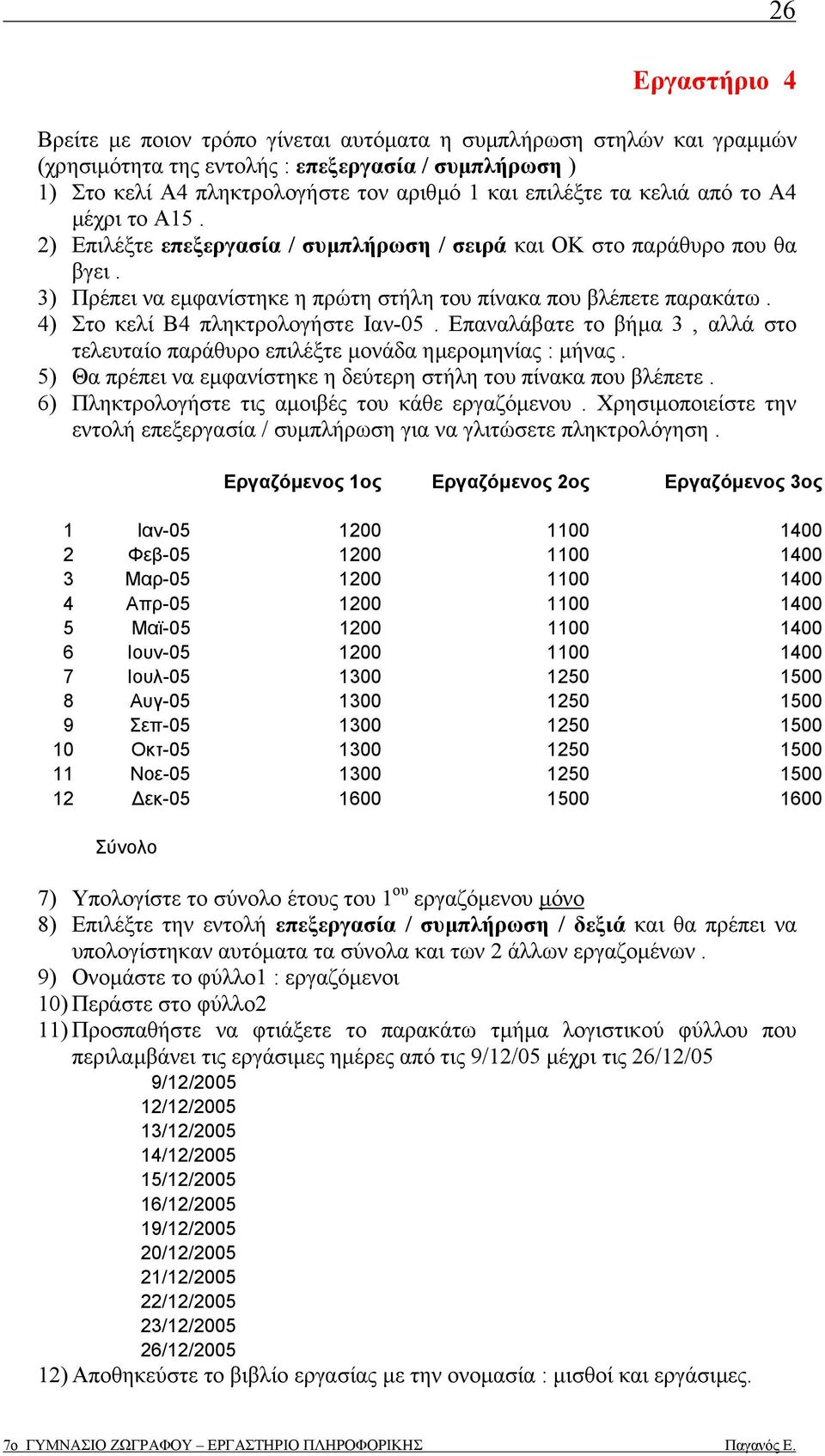 4) Στο κελί Β4 πληκτρολογήστε Ιαν-05. Επαναλάβατε το βήµα 3, αλλά στο τελευταίο παράθυρο επιλέξτε µονάδα ηµεροµηνίας : µήνας. 5) Θα πρέπει να εµφανίστηκε η δεύτερη στήλη του πίνακα που βλέπετε.