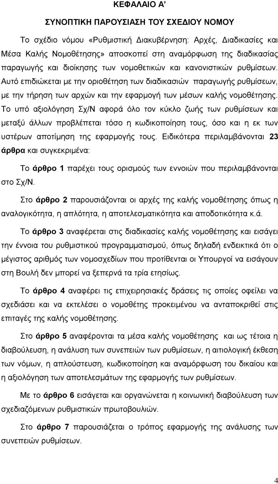 Το υπό αξιολόγηση Σχ/Ν αφορά όλο τον κύκλο ζωής των ρυθμίσεων και μεταξύ άλλων προβλέπεται τόσο η κωδικοποίηση τους, όσο και η εκ των υστέρων αποτίμηση της εφαρμογής τους.