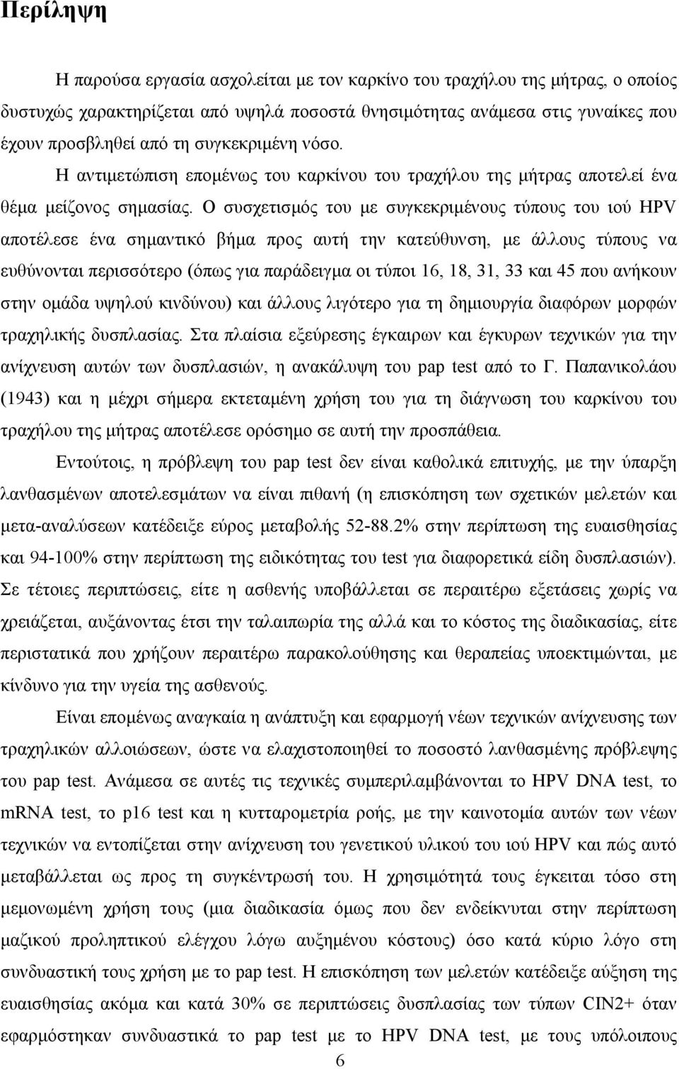 Ο συσχετισµός του µε συγκεκριµένους τύπους του ιού HPV αποτέλεσε ένα σηµαντικό βήµα προς αυτή την κατεύθυνση, µε άλλους τύπους να ευθύνονται περισσότερο (όπως για παράδειγµα οι τύποι 16, 18, 31, 33