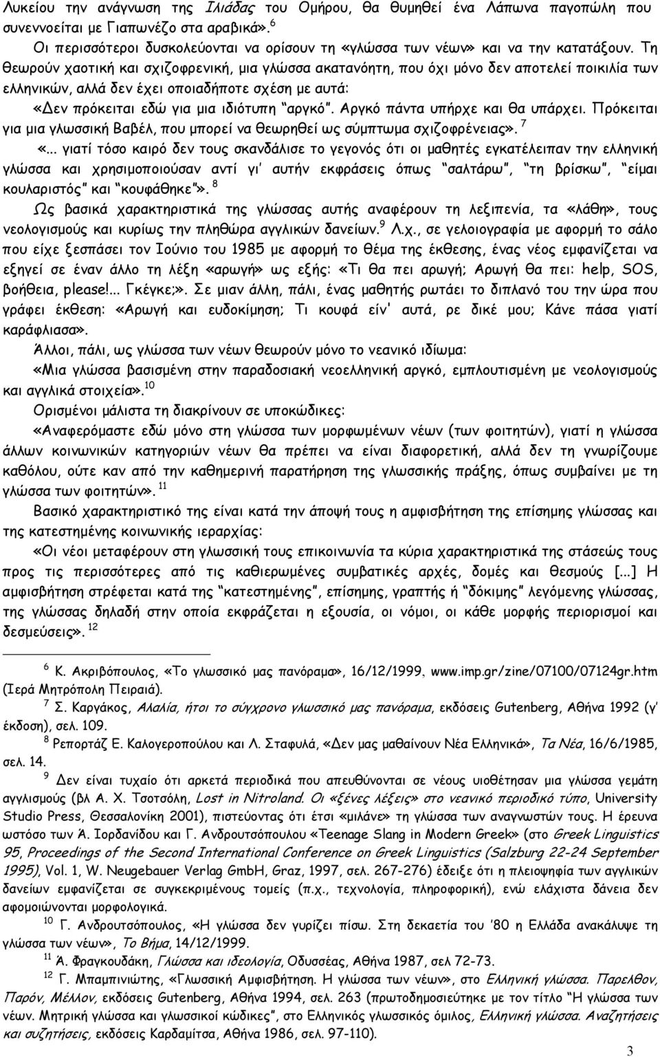 Τη θεωρούν χαοτική και σχιζοφρενική, µια γλώσσα ακατανόητη, που όχι µόνο δεν αποτελεί ποικιλία των ελληνικών, αλλά δεν έχει οποιαδήποτε σχέση µε αυτά: «εν πρόκειται εδώ για µια ιδιότυπη αργκό.