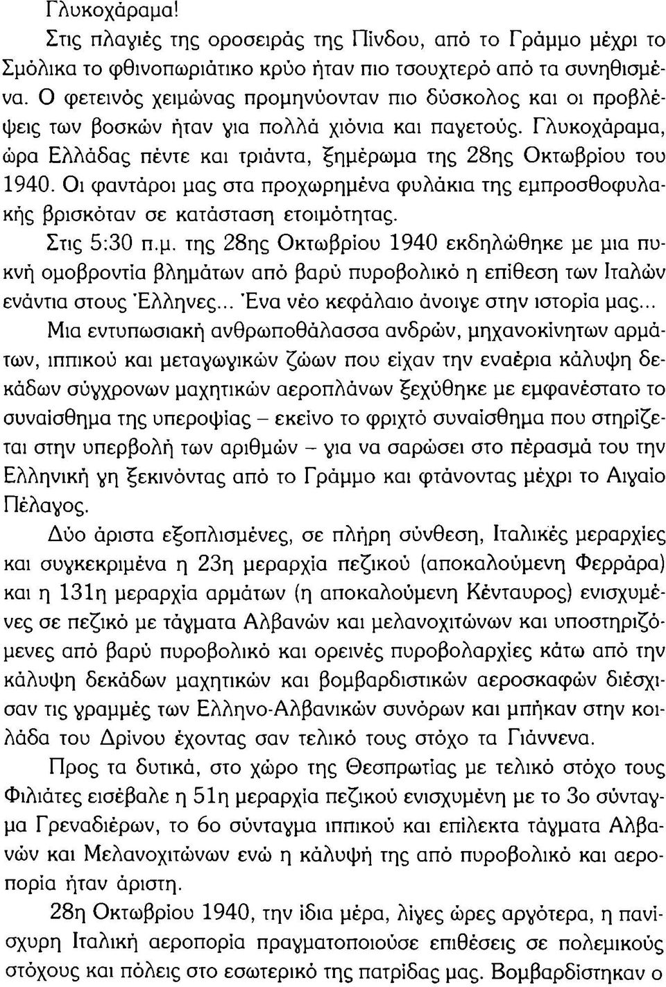 Οι φαντάροι μας στα προχωρημένα φυλάκια της εμπροσθοφυλακής βρισκόταν σε κατάσταση ετοιμότητας. Στις 5:30 π.μ. της 28ης Οκτωβρίου 1940 εκδηλώθηκε με μια πυκνή ομοβροντία βλημάτων από βαρύ πυροβολικό η επίθεση των Ιταλών ενάντια στους Έλληνες.