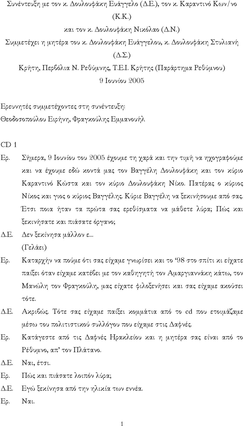Κρήτης (Παράρτηµα Ρεθύµνου) 9 Ιουνίου 2005 Ερευνητές συµµετέχοντες στη συνέντευξη: Θεοδοσοπούλου Ειρήνη, Φραγκούλης Εµµανουήλ CD 1 Σήµερα, 9 Ιουνίου του 2005 έχουµε τη χαρά και την τιµή να