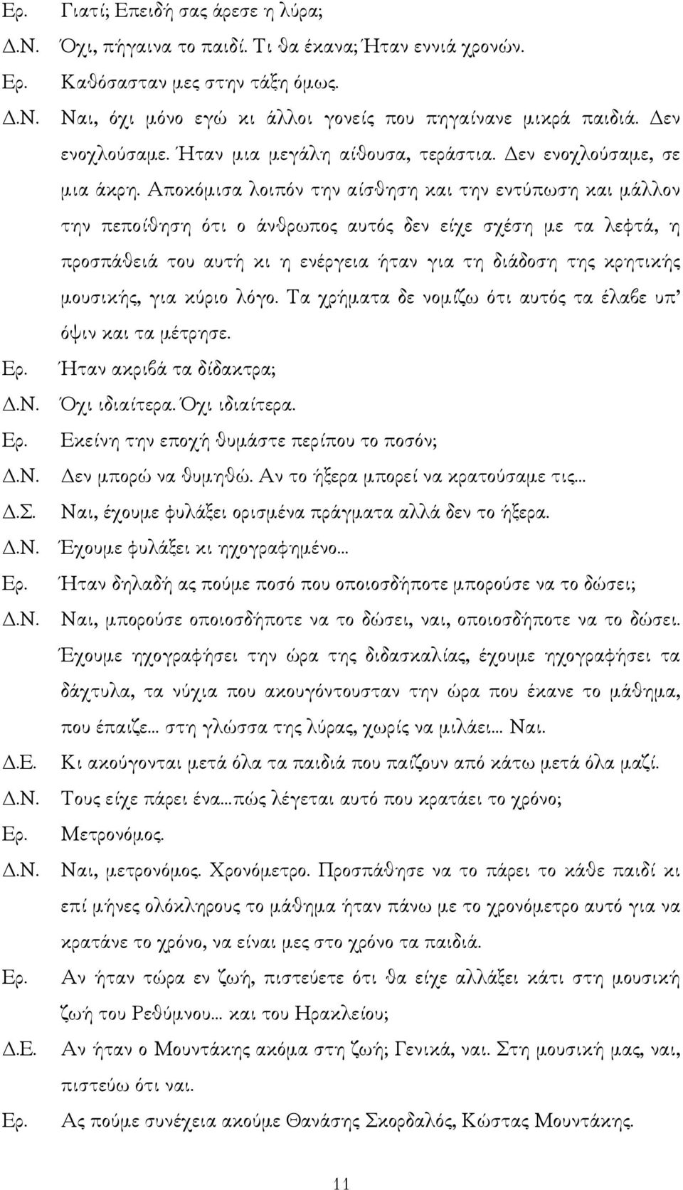 Αποκόµισα λοιπόν την αίσθηση και την εντύπωση και µάλλον την πεποίθηση ότι ο άνθρωπος αυτός δεν είχε σχέση µε τα λεφτά, η προσπάθειά του αυτή κι η ενέργεια ήταν για τη διάδοση της κρητικής µουσικής,