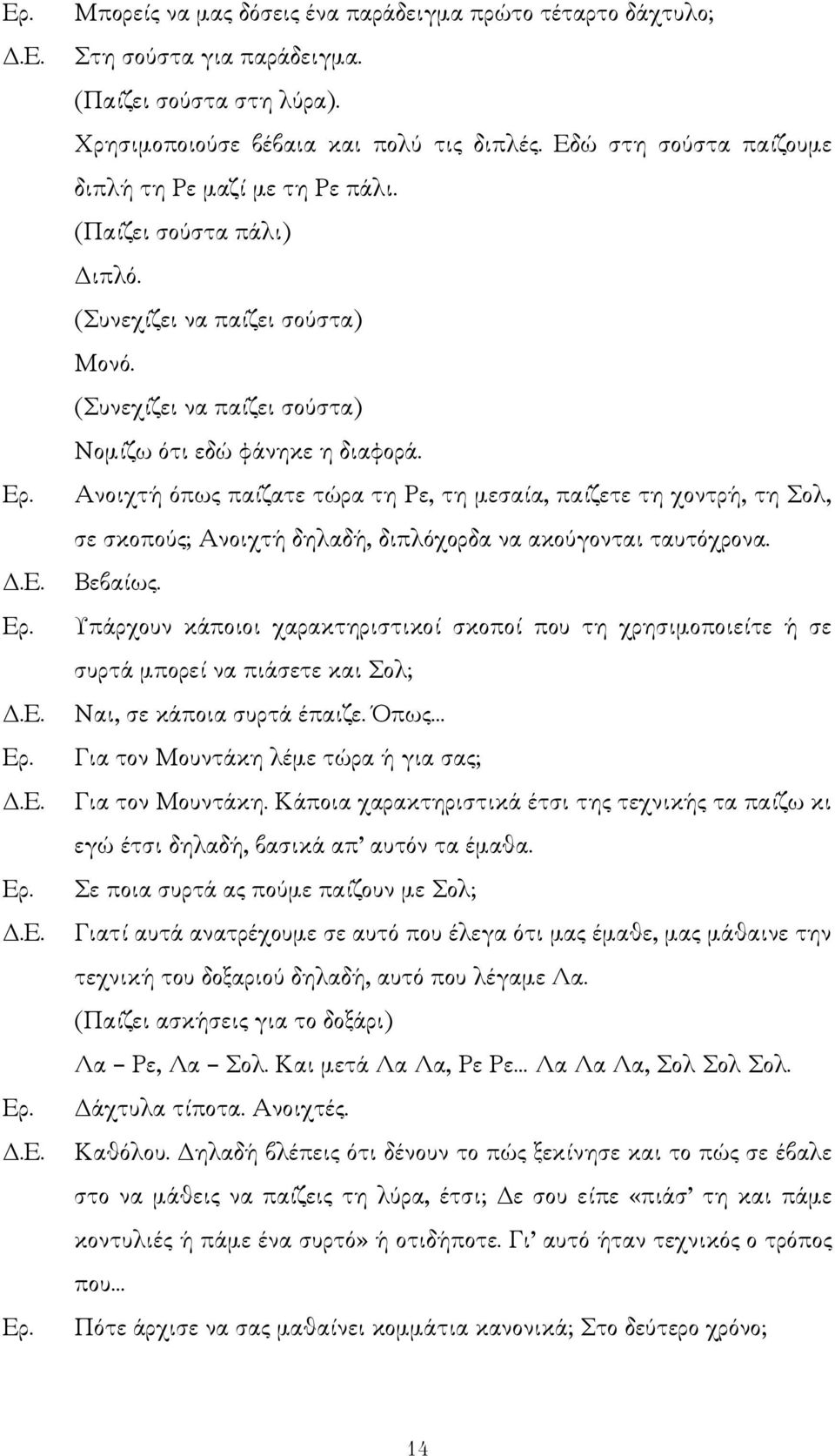 Ανοιχτή όπως παίζατε τώρα τη Ρε, τη µεσαία, παίζετε τη χοντρή, τη Σολ, σε σκοπούς; Ανοιχτή δηλαδή, διπλόχορδα να ακούγονται ταυτόχρονα. Βεβαίως.