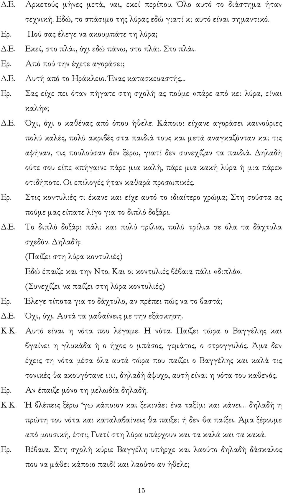 Ένας κατασκευαστής Σας είχε πει όταν πήγατε στη σχολή ας πούµε «πάρε από κει λύρα, είναι καλή»; Όχι, όχι ο καθένας από όπου ήθελε.