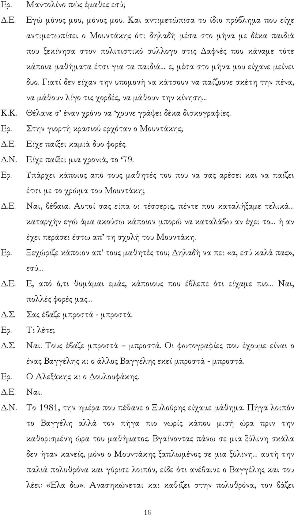 τα παιδιά ε, µέσα στο µήνα µου είχανε µείνει δυο. Γιατί δεν είχαν την υποµονή να κάτσουν να παίζουνε σκέτη την πένα, να µάθουν λίγο τις χορδές, να µάθουν την κίνηση Κ.