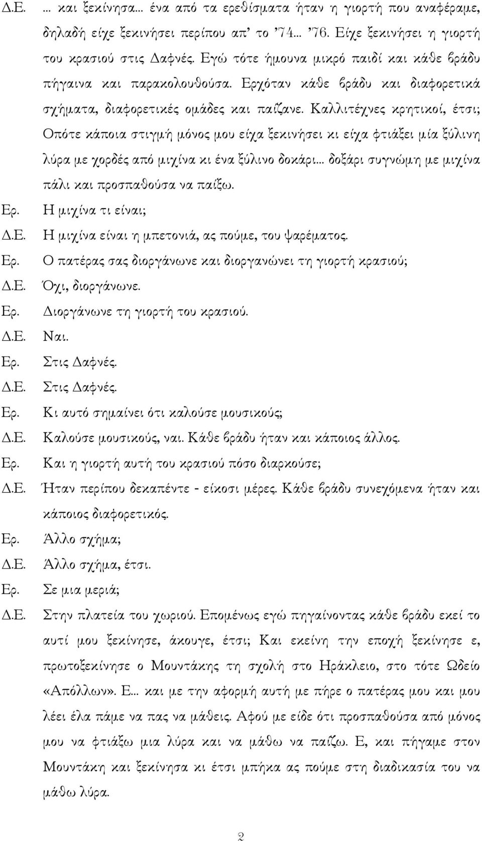 Καλλιτέχνες κρητικοί, έτσι; Οπότε κάποια στιγµή µόνος µου είχα ξεκινήσει κι είχα φτιάξει µία ξύλινη λύρα µε χορδές από µιχίνα κι ένα ξύλινο δοκάρι δοξάρι συγνώµη µε µιχίνα πάλι και προσπαθούσα να
