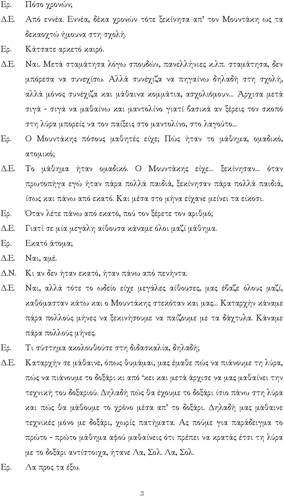 Αλλά συνέχιζα να πηγαίνω δηλαδή στη σχολή, αλλά µόνος συνέχιζα και µάθαινα κοµµάτια, ασχολιόµουν Άρχισα µετά σιγά - σιγά να µαθαίνω και µαντολίνο γιατί βασικά αν ξέρεις τον σκοπό στη λύρα µπορείς να
