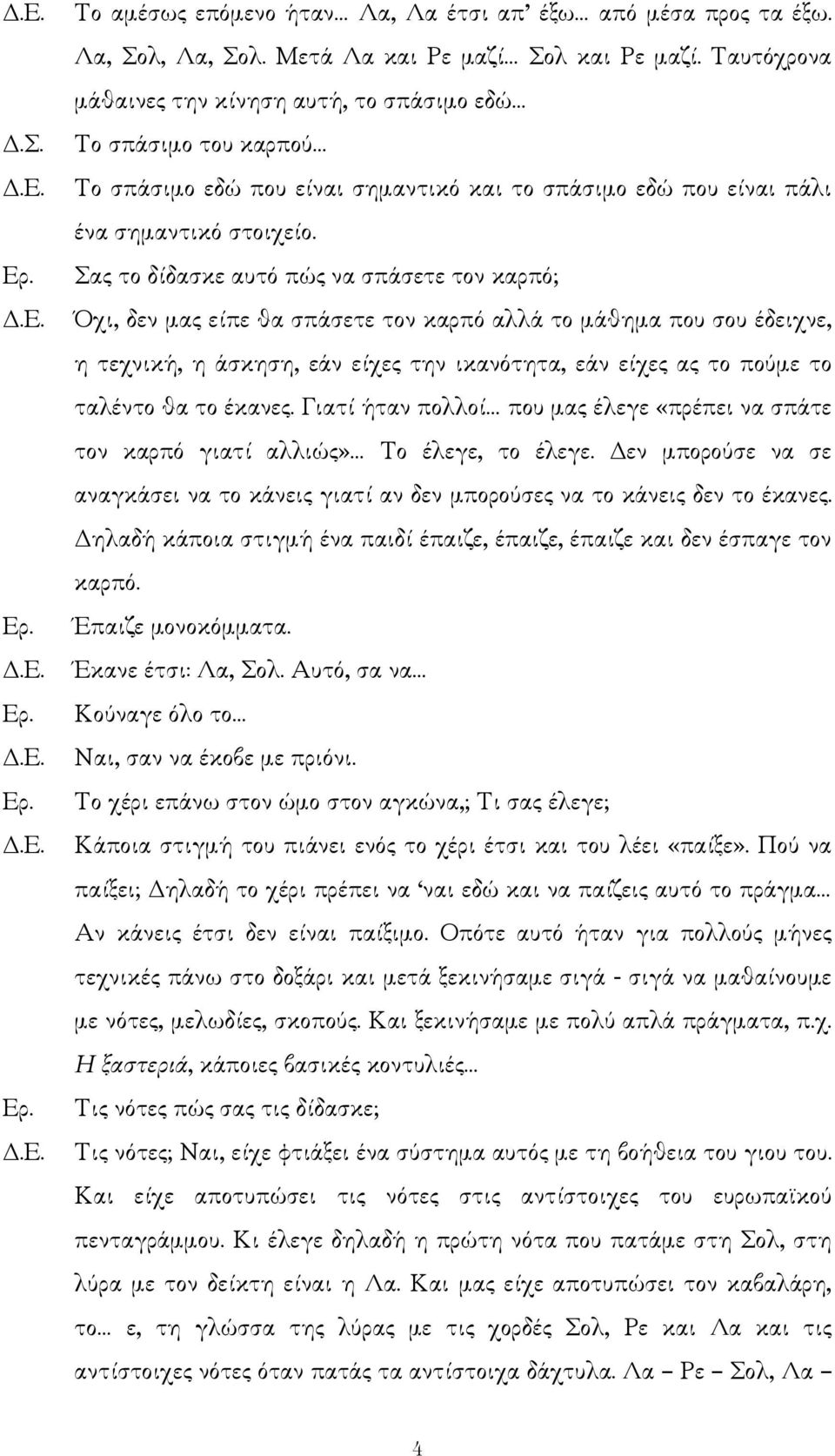 Σας το δίδασκε αυτό πώς να σπάσετε τον καρπό; Όχι, δεν µας είπε θα σπάσετε τον καρπό αλλά το µάθηµα που σου έδειχνε, η τεχνική, η άσκηση, εάν είχες την ικανότητα, εάν είχες ας το πούµε το ταλέντο θα