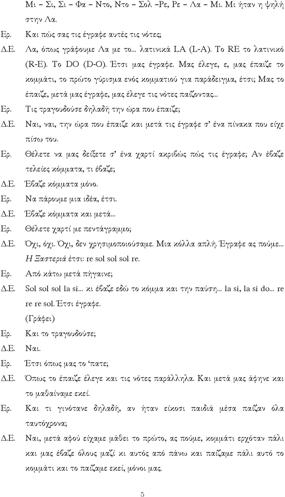 Μας έλεγε, ε, µας έπαιζε το κοµµάτι, το πρώτο γύρισµα ενός κοµµατιού για παράδειγµα, έτσι; Μας το έπαιζε, µετά µας έγραφε, µας έλεγε τις νότες παίζοντας Τις τραγουδούσε δηλαδή την ώρα που έπαιζε;