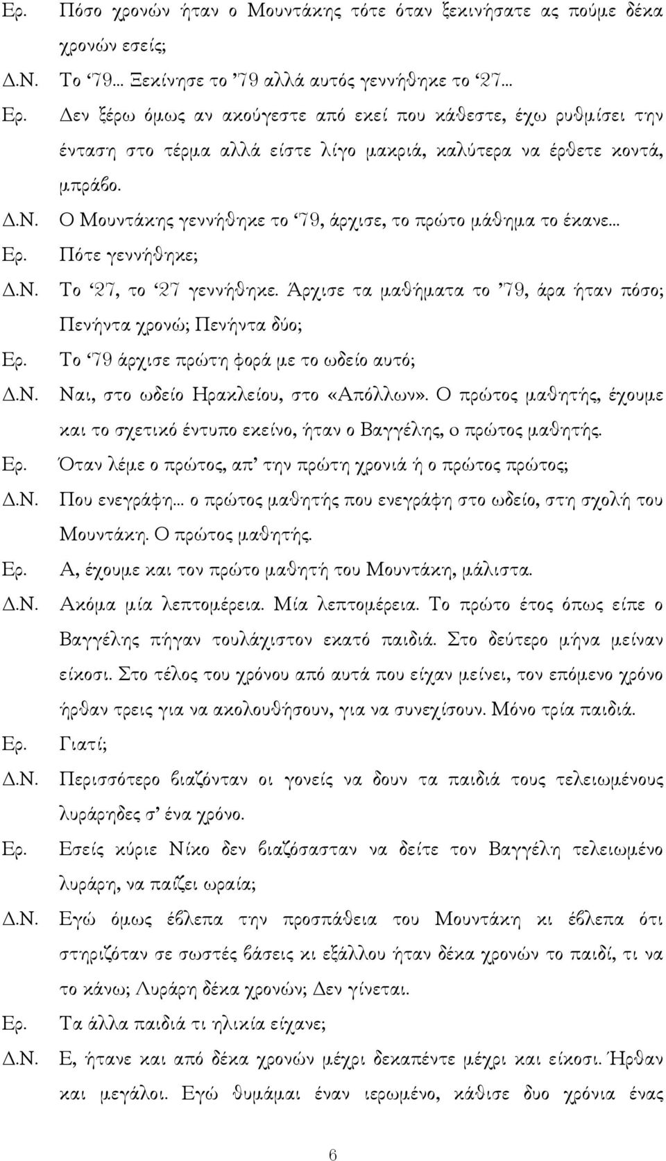 Άρχισε τα µαθήµατα το 79, άρα ήταν πόσο; Πενήντα χρονώ; Πενήντα δύο; Το 79 άρχισε πρώτη φορά µε το ωδείο αυτό;.ν. Ναι, στο ωδείο Ηρακλείου, στο «Απόλλων».