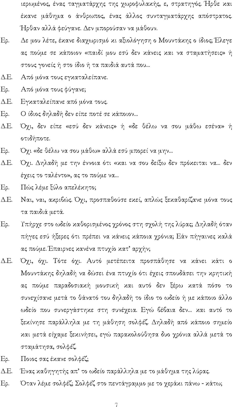 εγκαταλείπανε. Από µόνα τους φύγανε; Εγκαταλείπανε από µόνα τους. Ο ίδιος δηλαδή δεν είπε ποτέ σε κάποιον Όχι, δεν είπε «εσύ δεν κάνεις» ή «δε θέλω να σου µάθω εσένα» ή οτιδήποτε.