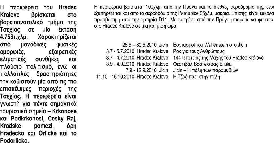 Η περιφέρεια είναι νωστή για πέντε σημαντικά τουριστικά σημεία Krkonose αι Podkrkonosi, Cesky Raj, radske pomezi, όρη radecko και Orlicke και το Podorlicko. Η περιφέρεια βρίσκεται 100χλμ.