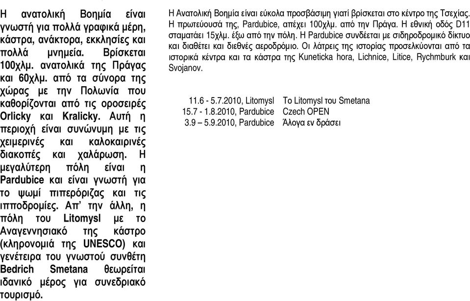Η εγαλύτερη πόλη είναι η Pardubice και είναι γνωστή για το ψωμί πιπερόριζας και τις ιπποδρομίες.