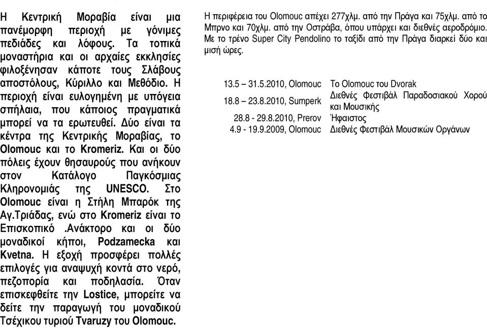 Και οι δύο όλεις έχουν θησαυρούς που ανήκουν στον Κατάλογο Παγκόσμιας Κληρονομιάς της UNESCO. Στο Olomouc είναι η Στήλη Μπαρόκ της γ.τριάδας, ενώ στο Kromeriz είναι το πισκοπικό.