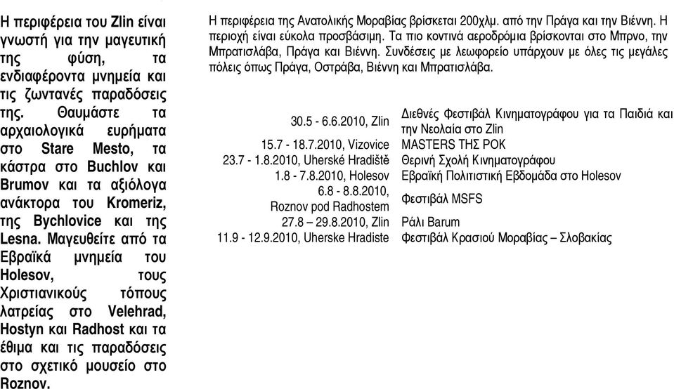 Μαγευθείτε από τα βραϊκά μνημεία του olesov, τους ριστιανικούς τόπους ατρείας στο Velehrad, ostyn και Radhost και τα θιμα και τις παραδόσεις στο σχετικό μουσείο στο Roznov.