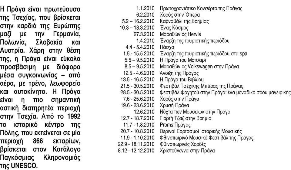 Από το 1992 ο ιστορικό κέντρο της Πόλης, που εκτείνεται σε μία περιοχή 866 εκταρίων, βρίσκεται στον Κατάλογο Παγκόσμιας Κληρονομιάς της UNESCO. 1.1.2010 Πρωτοχρονιάτικο Κονσέρτο της Πράγας 6.2.2010 Χορός στην Όπερα 5.