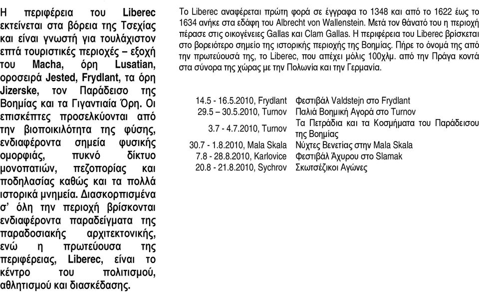 Οι πισκέπτες προσελκύονται από ην βιοποικιλότητα της φύσης, νδιαφέροντα σημεία φυσικής μορφιάς, πυκνό δίκτυο ονοπατιών, πεζοπορίας και οδηλασίας καθώς και τα πολλά στορικά μνημεία.