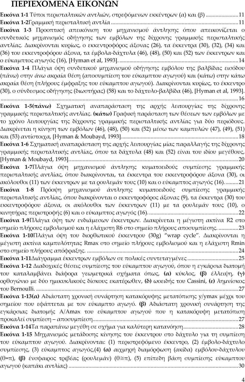 Διακρίνονται κυρίως, ο εκκεντροφόρος άξονας (26), τα έκκεντρα (30), (32), (34) και (36) του εκκεντροφόρου άξονα, τα έμβολα δάχτυλα (46), (48), (50) και (52) των έκκεντρων και ο εύκαμπτος αγωγός (16),