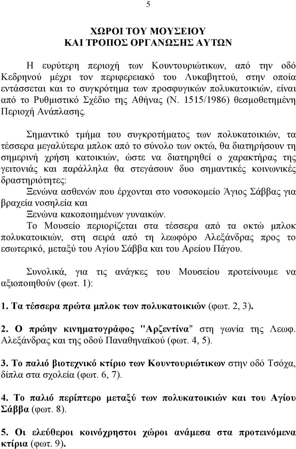 Σημαντικό τμήμα του συγκροτήματος των πολυκατοικιών, τα τέσσερα μεγαλύτερα μπλοκ από το σύνολο των οκτώ, θα διατηρήσουν τη σημερινή χρήση κατοικιών, ώστε να διατηρηθεί ο χαρακτήρας της γειτονιάς και