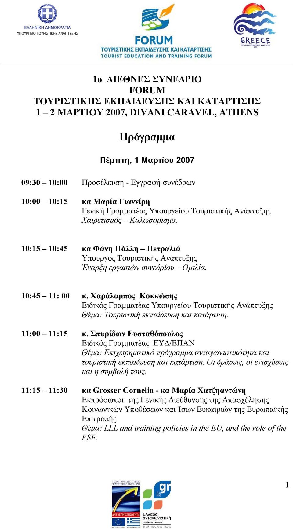 10:45 11: 00 11:00 11:15 κ. Χαράλαµπος Κοκκώσης Ειδικός Γραµµατέας Υπουργείου Τουριστικής Ανάπτυξης Θέµα: Τουριστική εκπαίδευση και κατάρτιση. κ. Σπυρίδων Ευσταθόπουλος Ειδικός Γραµµατέας ΕΥ /ΕΠΑΝ Θέµα: Επιχειρηµατικό πρόγραµµα ανταγωνιστικότητα και τουριστική εκπαίδευση και κατάρτιση.
