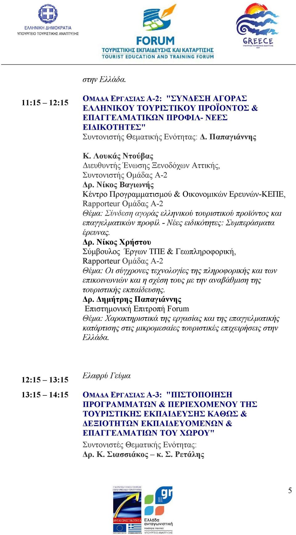 Νίκος Βαγιωνής Kέντρο Προγραµµατισµού & Οικονοµικών Ερευνών-ΚΕΠΕ, Rapporteur Oµάδας Α-2 Θέµα: Σύνδεση αγοράς ελληνικού τουριστικού προϊόντος και επαγγελµατικών προφίλ - Νέες ειδικότητες: Συµπεράσµατα