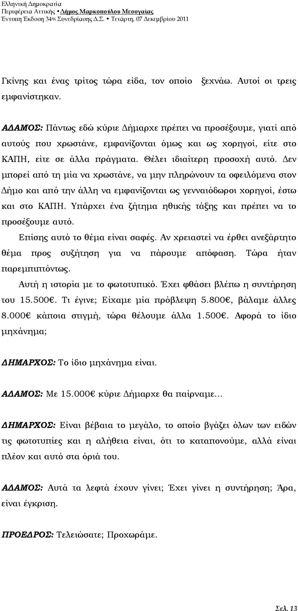 εν µπορεί από τη µία να χρωστάνε, να µην πληρώνουν τα οφειλόµενα στον ήµο και από την άλλη να εµφανίζονται ως γενναιόδωροι χορηγοί, έστω και στο ΚΑΠΗ.