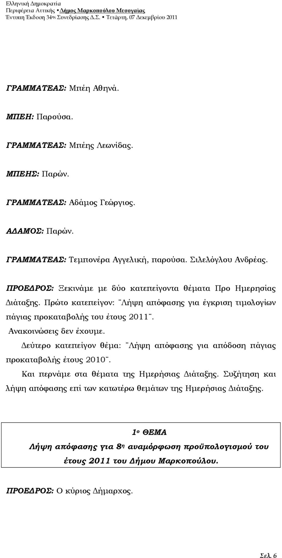 Πρώτο κατεπείγον: Λήψη απόφασης για έγκριση τιµολογίων πάγιας προκαταβολής του έτους 2011. Ανακοινώσεις δεν έχουµε.