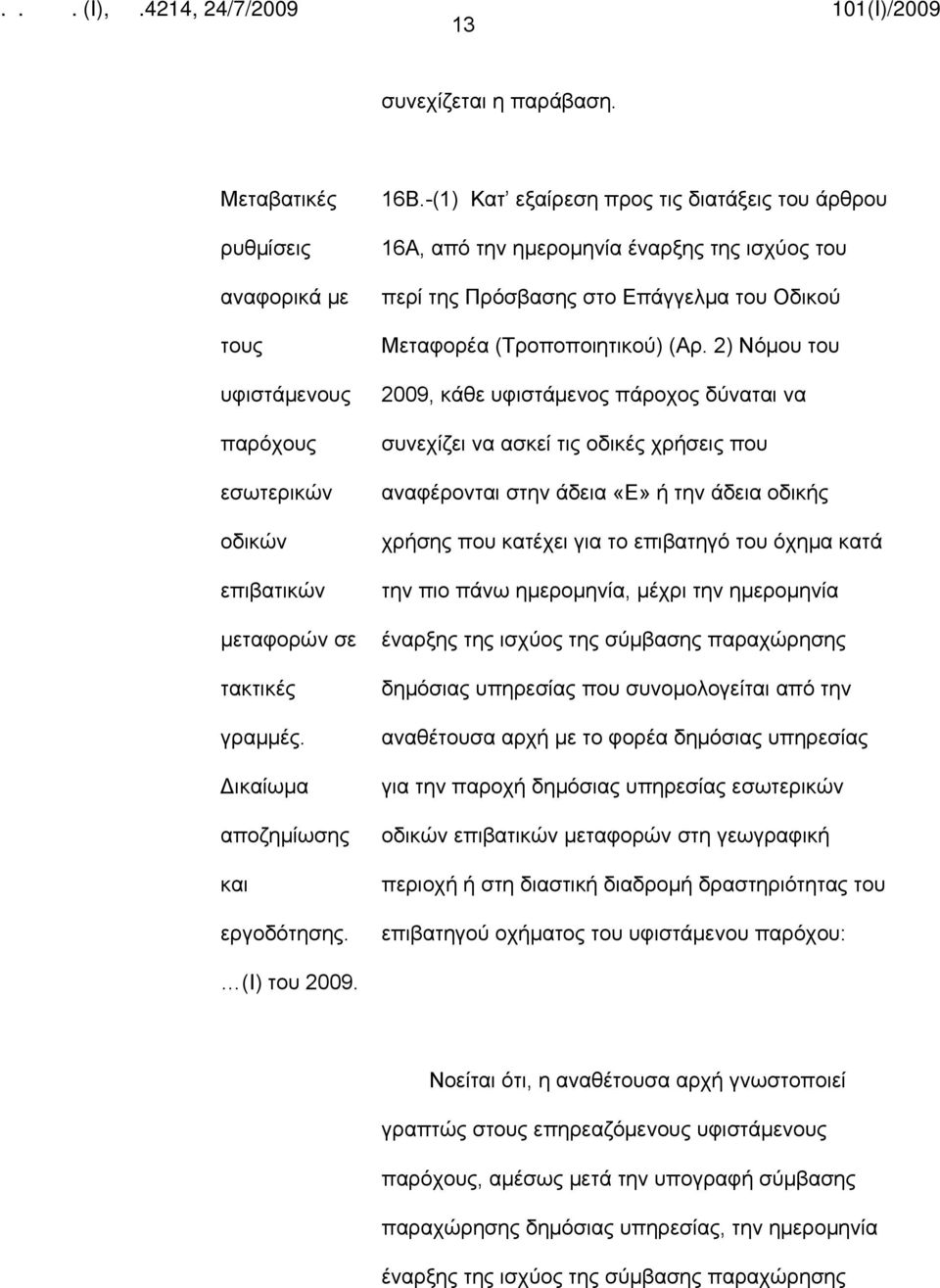 2) Νόμου του 2009, κάθε υφιστάμενος πάροχος δύναται να συνεχίζει να ασκεί τις οδικές χρήσεις που αναφέρονται στην άδεια «Ε» ή την άδεια οδικής χρήσης που κατέχει για το επιβατηγό του όχημα κατά την