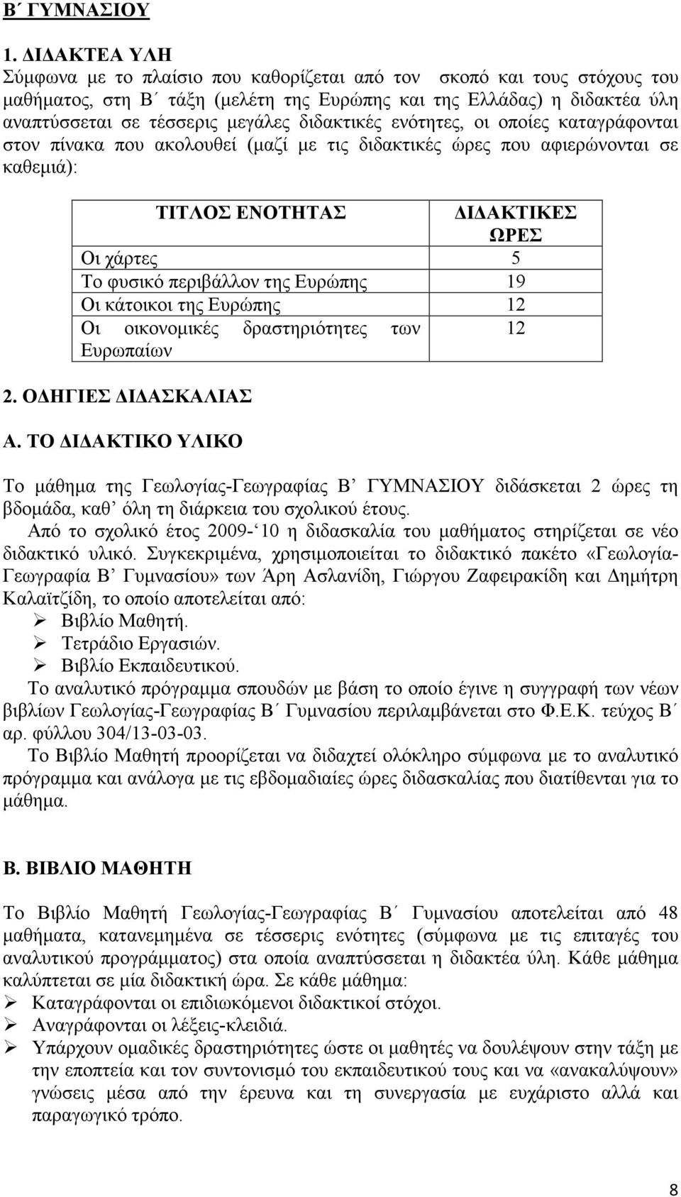 διδακτικές ενότητες, οι οποίες καταγράφονται στον πίνακα που ακολουθεί (μαζί με τις διδακτικές ώρες που αφιερώνονται σε καθεμιά): ΤΙΤΛΟΣ ΕΝΟΤΗΤΑΣ ΔΙΔΑΚΤΙΚΕΣ ΩΡΕΣ Οι χάρτες 5 Το φυσικό περιβάλλον της