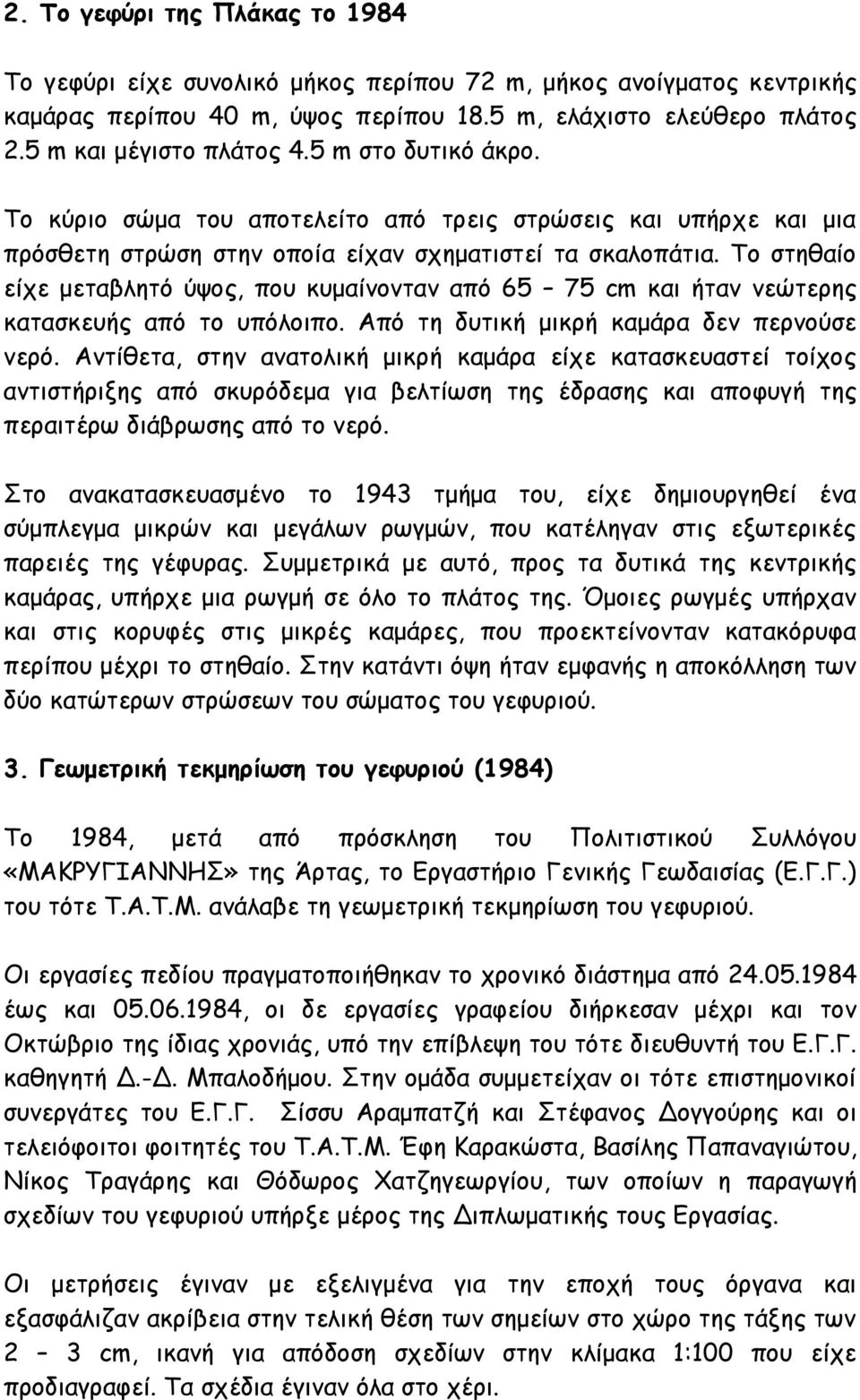 Το στηθαίο είχε μεταβλητό ύψος, που κυμαίνονταν από 65 75 cm και ήταν νεώτερης κατασκευής από το υπόλοιπο. Από τη δυτική μικρή καμάρα δεν περνούσε νερό.