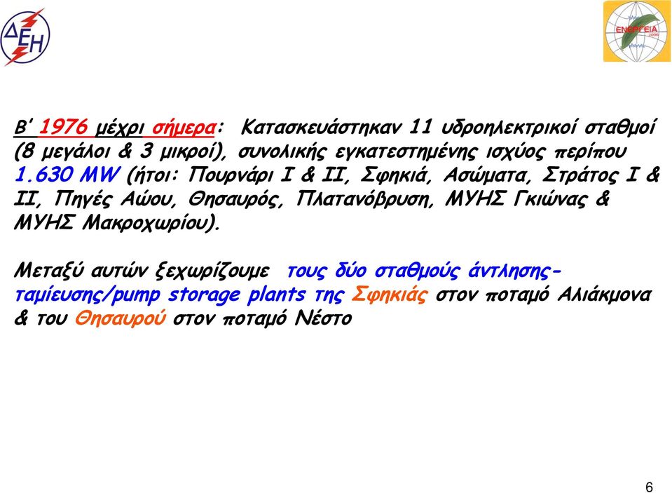 630 MW (ήτοι: Πουρνάρι I & II, Σφηκιά, Ασώματα, Στράτος I & II, Πηγές Αώου, Θησαυρός, Πλατανόβρυση,