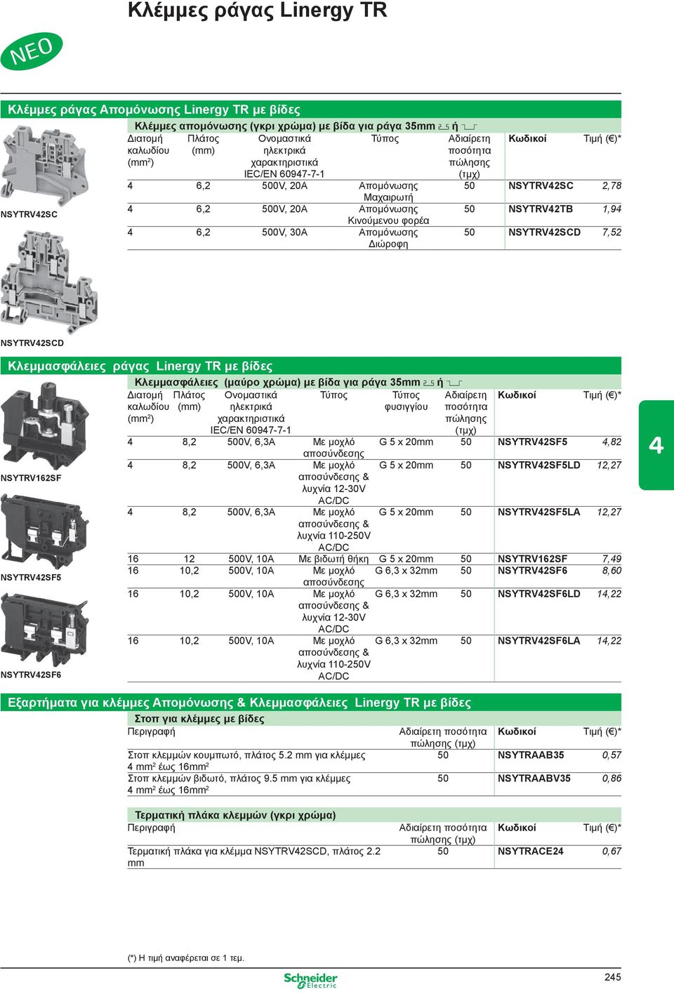 ράγα 35mm 1 ή 5 Τύπος Τύπος φυσιγγίου 4 8,2 500V, 6,3A Με μοχλό G 5 x 20mm 50 NSYTRV42SF5 4,82 αποσύνδεσης 4 8,2 500V, 6,3A Με μοχλό G 5 x 20mm 50 NSYTRV42SF5LD 12,27 NSYTRV162SF αποσύνδεσης & λυχνία