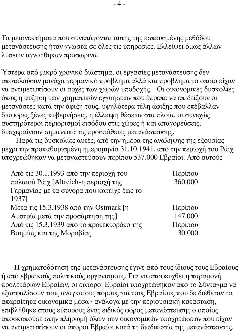 Οι οικονοµικές δυσκολίες όπως η αύξηση των χρηµατικών εγγυήσεων που έπρεπε να επιδείξουν οι µετανάστες κατά την άφιξη τους, υψηλότερα τέλη άφιξης που επέβαλλαν διάφορες ξένες κυβερνήσεις, η έλλειψη