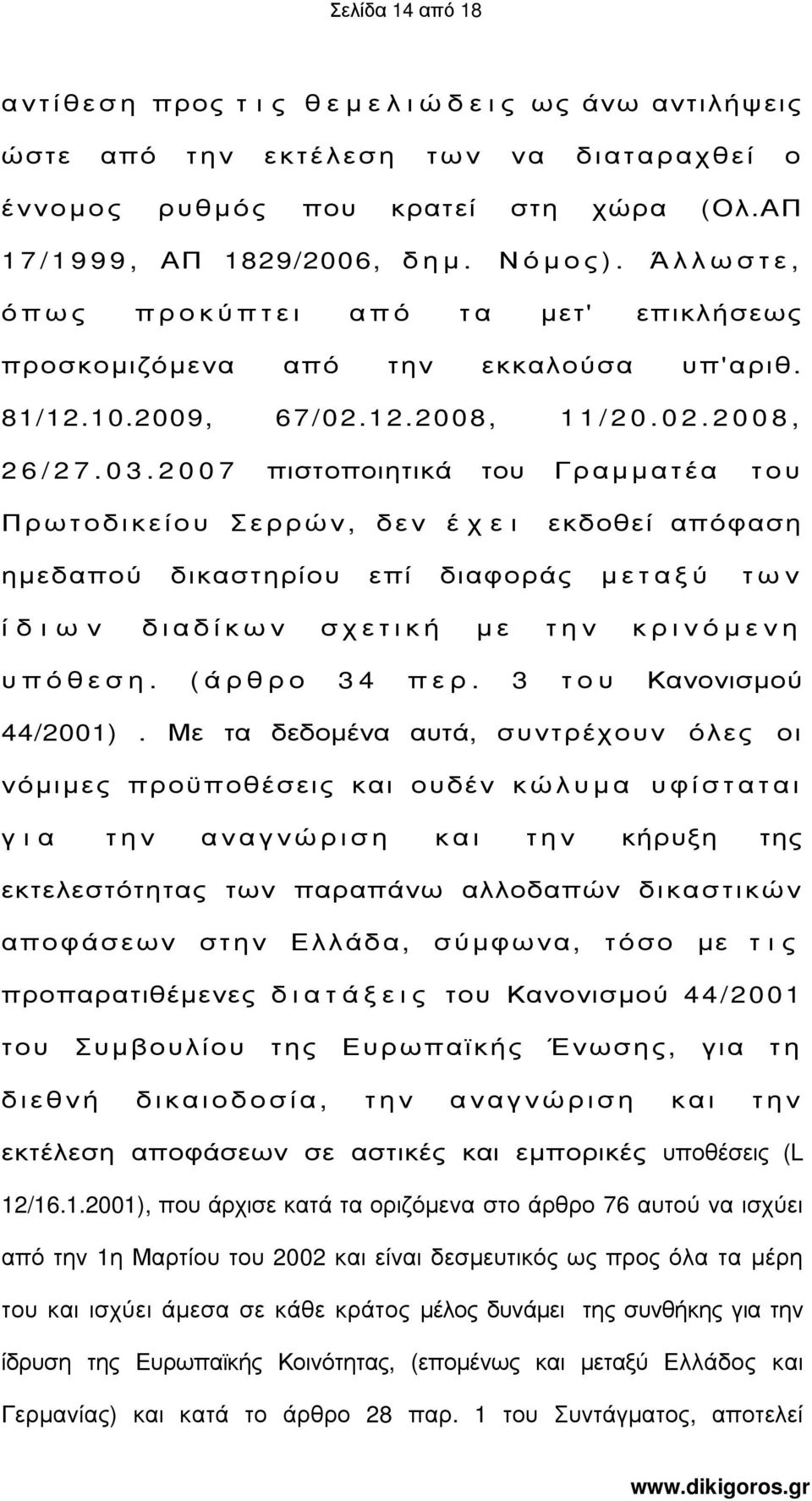 2 0 0 7 πιστοποιητικά του Γραµµατέα του Πρωτοδικείου Σερρών, δεν έ χ ε ι εκδοθεί απόφαση ηµεδαπού δικαστηρίου επί διαφοράς µεταξύ των ί δ ι ω ν διαδίκων σχετική µε την κρινόµενη υπόθεση.